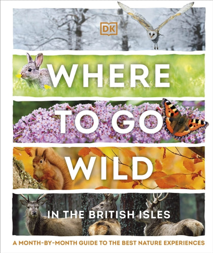 Where to Go Wild in the British Isles : A Month-by-Month Guide to the Best Nature Experiences-9780241573303