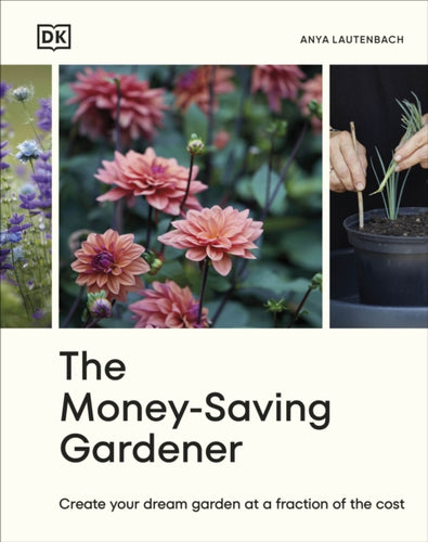 The Money-Saving Gardener : Create Your Dream Garden at a Fraction of the Cost-9780241633434