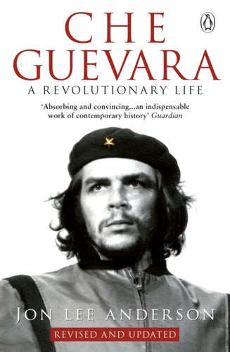 Che Guevara : the definitive portrait of one of the twentieth century's most fascinating historical figures, by critically-acclaimed New York Times journalist Jon Lee Anderson-9780553406641