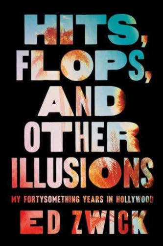 Hits, Flops, and Other Illusions : My Fortysomething Years in Hollywood-9781668046999