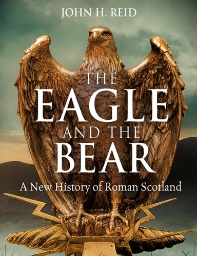 The Eagle and the Bear : A New History of Roman Scotland-9781780278148