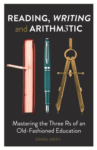 Reading, Writing and Arithmetic : Mastering the Three Rs of an Old-Fashioned Education-9781782430445