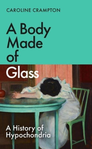 A Body Made of Glass : A History of Hypochondria-9781783789054