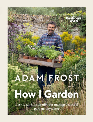 Gardener's World: How I Garden : Easy ideas & inspiration for making beautiful gardens anywhere-9781785947582