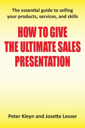 How to Give the Ultimate Sales Presentation - The Essential Guide to Selling Your Products, Services and Skills-9781781481981