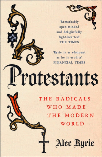 Protestants : The Radicals Who Made the Modern World-9780008210007