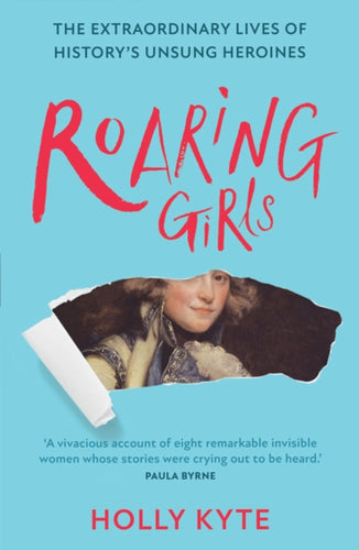 Roaring Girls : The Extraordinary Lives of History's Unsung Heroines-9780008423148