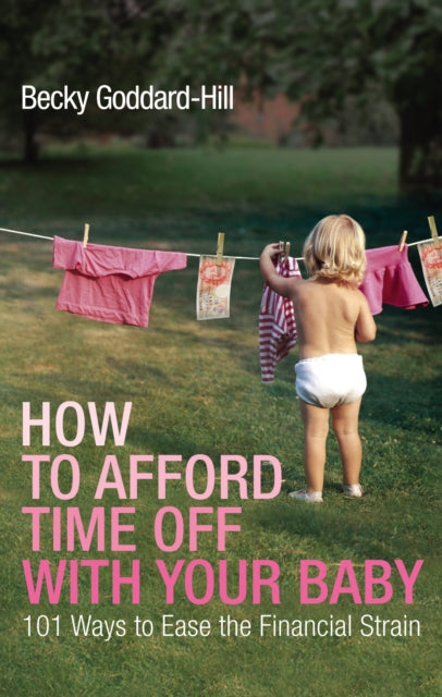 How to Afford Time Off with your Baby : 101 Ways to Ease the Financial Strain-9780091924294