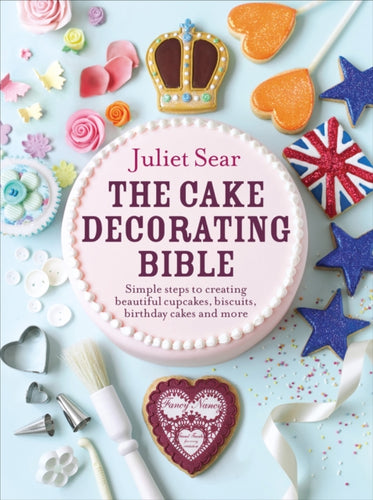 The Cake Decorating Bible : The step-by-step guide from ITV’s ‘Beautiful Baking’ expert Juliet Sear-9780091946685
