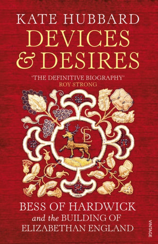 Devices and Desires : Bess of Hardwick and the Building of Elizabethan England-9780099590224