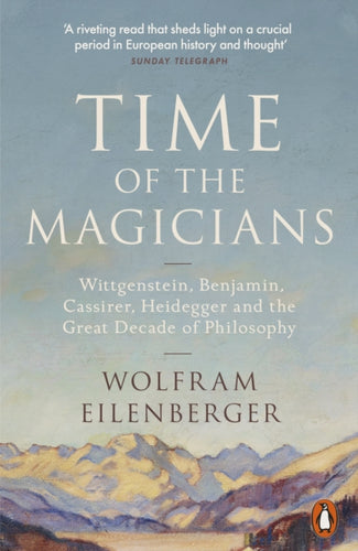 Time of the Magicians : Wittgenstein, Benjamin, Cassirer, Heidegger and the Great Decade of Philosophy-9780141988580