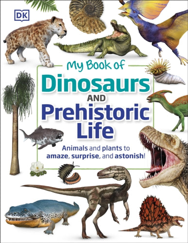 My Book of Dinosaurs and Prehistoric Life : Animals and plants to amaze, surprise, and astonish!-9780241459515