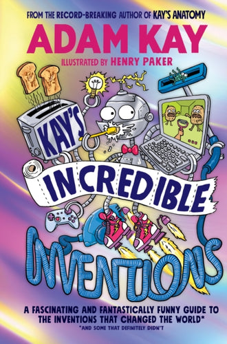 Kay’s Incredible Inventions : A fascinating and fantastically funny guide to inventions that changed the world (and some that definitely didn't)-9780241540787