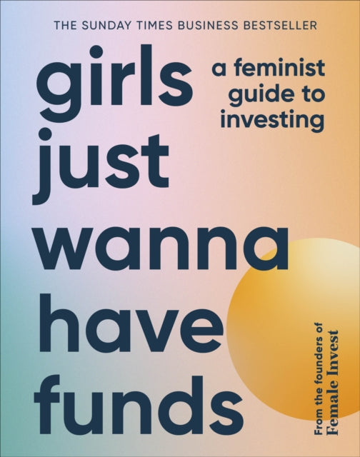 Girls Just Wanna Have Funds : A Feminist Guide to Investing: THE SUNDAY TIMES BESTSELLER-9780241607800