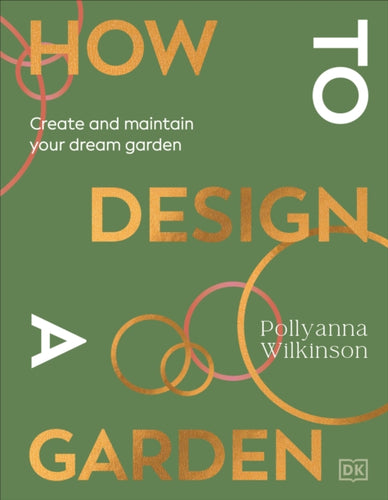 How to Design a Garden : Create and Maintain Your Dream Garden: A SUNDAY TIMES BESTSELLER-9780241648810