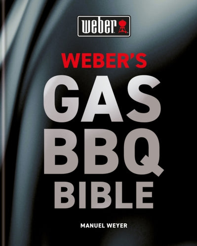 Weber's Gas Barbecue Bible : The ultimate guide to the gas barbecue with over 250 recipes-9780600637806