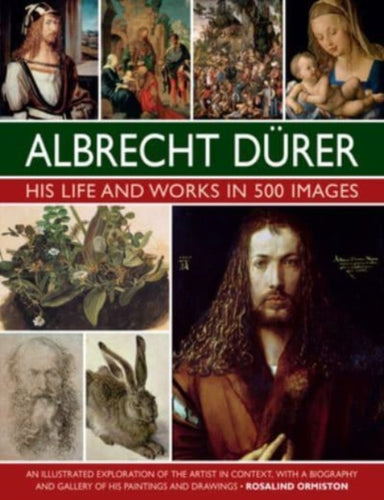 Durer: His Life and Works in 500 Images : An illustrated exploration of the artist in context, with a biography and gallery of his paintings and drawings-9780754835547