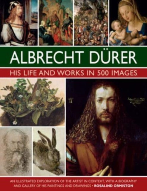 Durer: His Life and Works in 500 Images : An illustrated exploration of the artist in context, with a biography and gallery of his paintings and drawings-9780754835547