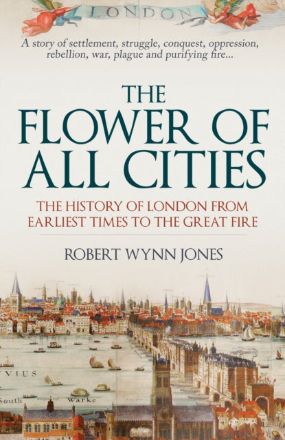 The Flower of All Cities : The History of London from Earliest Times to the Great Fire-9781398112414