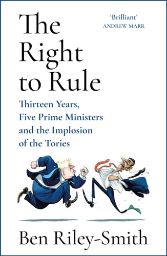 The Right to Rule : Thirteen Years, Five Prime Ministers and the Implosion of the Tories-9781399810296