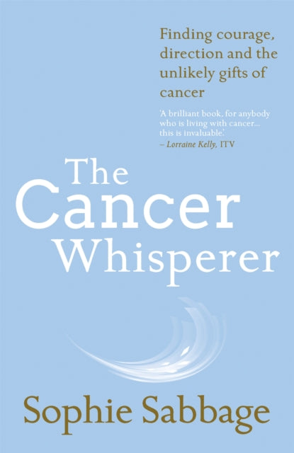 The Cancer Whisperer : Finding courage, direction and the unlikely gifts of cancer-9781473637962