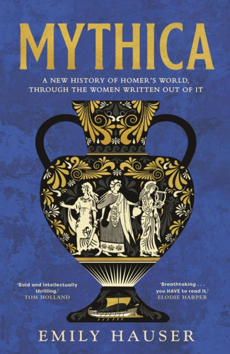 Mythica : A New History of Homer’s World, Through the Women Written Out of It-9781529932485