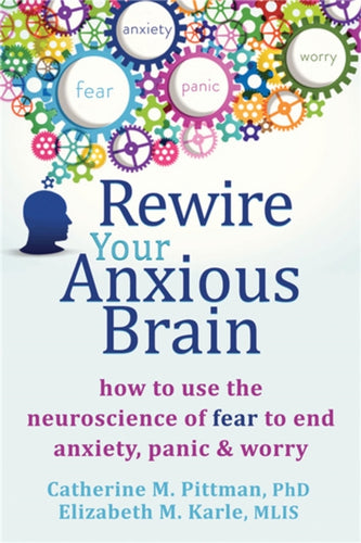 Rewire Your Anxious Brain : How to Use the Neuroscience of Fear to End Anxiety, Panic and Worry-9781626251137
