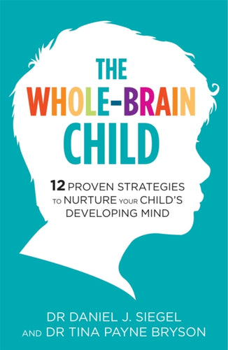 The Whole-Brain Child : 12 Proven Strategies to Nurture Your Child's Developing Mind-9781780338378