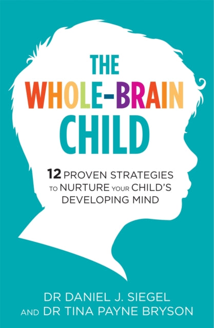 The Whole-Brain Child : 12 Proven Strategies to Nurture Your Child's Developing Mind-9781780338378