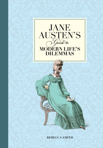 Jane Austen's Guide to Modern Life's Dilemmas : Answers to Your Most Burning Questions about Life, Love, Happiness (and What to Wear)-9781782401643