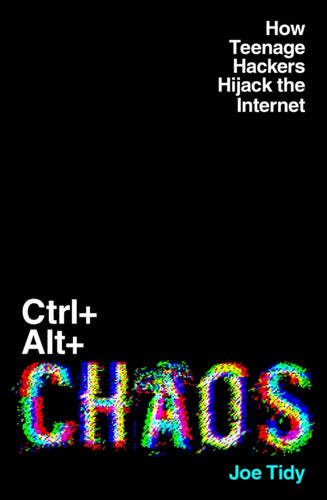 Ctrl+Alt+Chaos : How Teenage Hackers Hijack the Internet-9781783968763