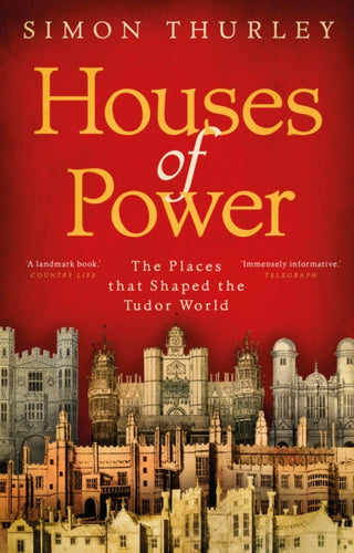 Houses of Power : The Places that Shaped the Tudor World-9781784160494