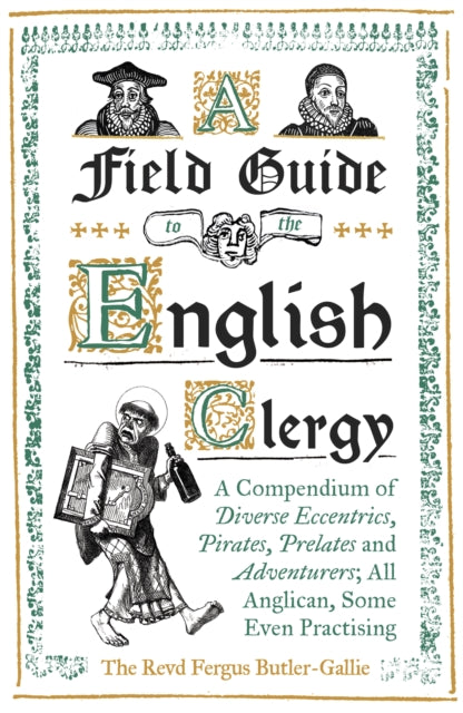 A Field Guide to the English Clergy : A Compendium of Diverse Eccentrics, Pirates, Prelates and Adventurers; All Anglican, Some Even Practising-9781786074416