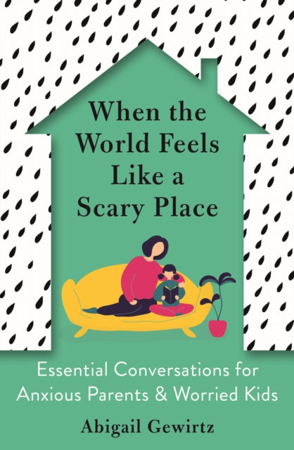 When the World Feels Like a Scary Place : Essential Conversations for Anxious Parents and Worried Kids-9781788167307