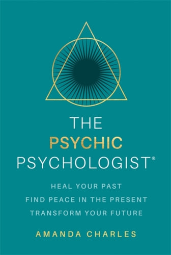 The Psychic Psychologist : Heal Your Past, Find Peace in the Present, Transform Your Future-9781788178006