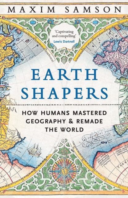 Earth Shapers : How Humans Mastered Geography and Remade the World-9781800815230