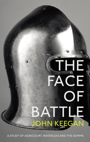 The Face Of Battle : A Study of Agincourt, Waterloo and the Somme-9781847922977