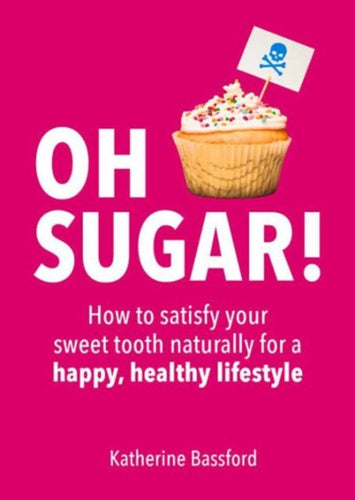 Oh Sugar! : How to Satisfy Your Sweet Tooth Naturally for a Happy, Healthy Lifestyle-9781849536677