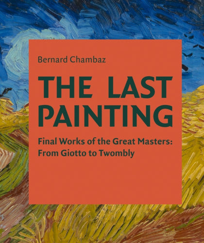 The Last Painting : Final Works of the Great Masters: from Giotto to Twombly-9781851499120
