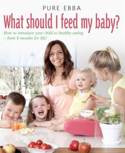 What Should I Feed My Baby : Introducing Your Child To Life-long Healthy Eating-9781908974068
