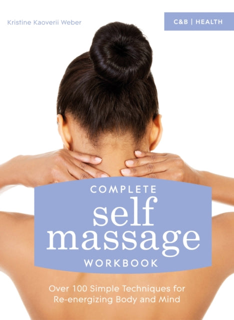 Complete Self Massage Workbook : Over 100 Simple Techniques for Re-energizing Body and Mind-9781910231388