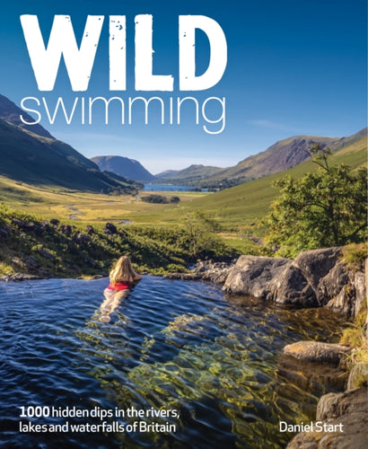 Wild Swimming Britain : 1000 Hidden Dips in the Rivers, Lakes and Waterfalls of Scotland, England & Wales (3rd Edition, Travel Guide)-9781910636619