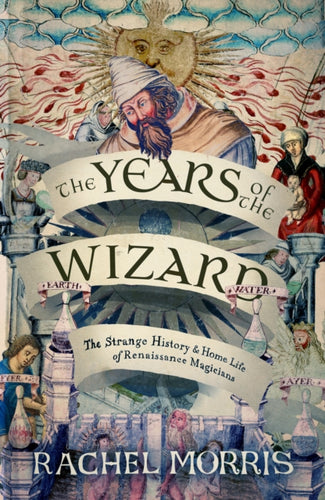 The Years of the Wizard : The Strange History and Home Life of Renaissance Magicians-9781914613968