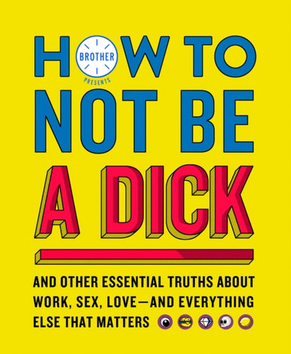 How to Not Be a Dick : And Other Truths About Work, Sex, Love - and Everything Else That Matters-9780008286583