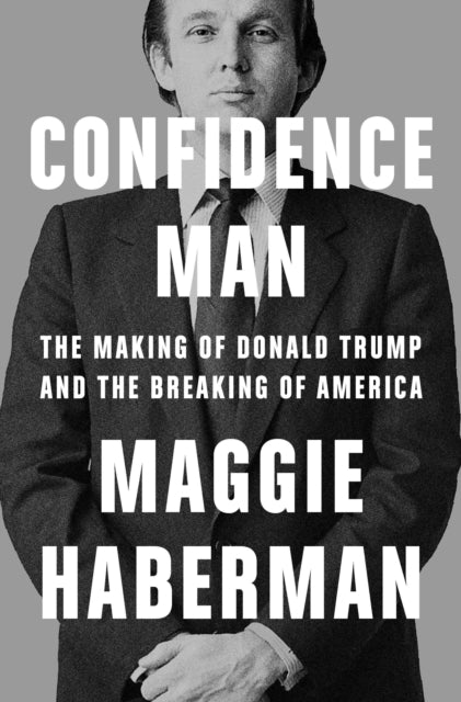 Confidence Man : The Making of Donald Trump and the Breaking of America-9780008470180