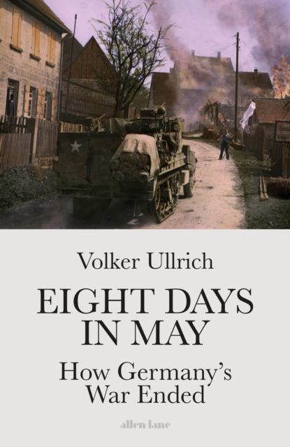 Eight Days in May : How Germany's War Ended-9780241467268