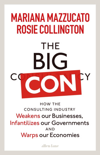 The Big Con : How the Consulting Industry Weakens our Businesses, Infantilizes our Governments and Warps our Economies-9780241573082