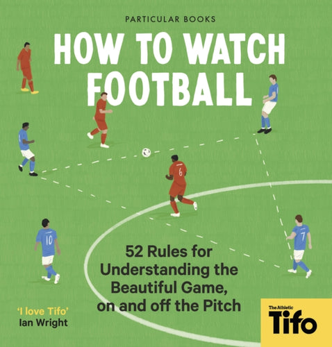 How To Watch Football : 52 Rules for Understanding the Beautiful Game, On and Off the Pitch-9780241609378