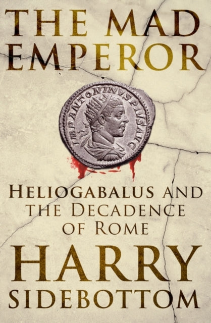 The Mad Emperor : Heliogabalus and the Decadence of Rome-9780861542536