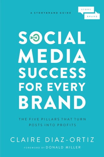 Social Media Success for Every Brand : The Five StoryBrand Pillars That Turn Posts Into Profits-9781400214969